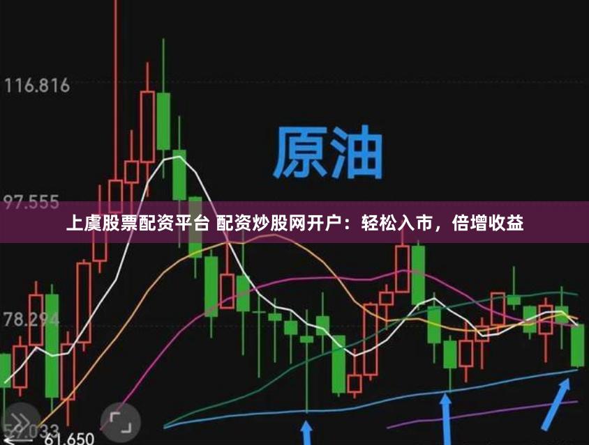 上虞股票配资平台 配资炒股网开户：轻松入市，倍增收益