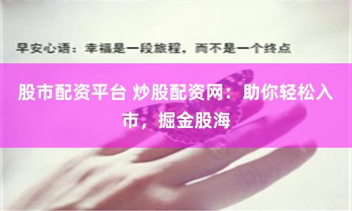 股市配资平台 炒股配资网：助你轻松入市，掘金股海