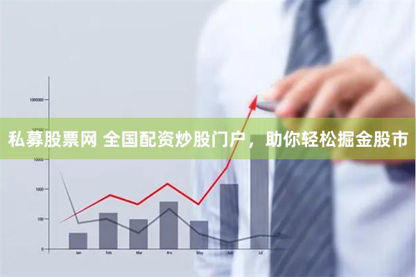 私募股票网 全国配资炒股门户，助你轻松掘金股市
