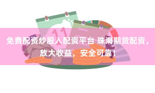 免费配资炒股入配资平台 珠海期货配资，放大收益，安全可靠！