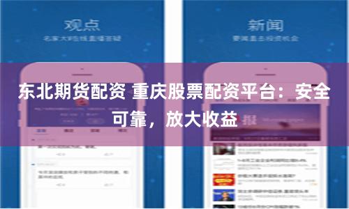 东北期货配资 重庆股票配资平台：安全可靠，放大收益