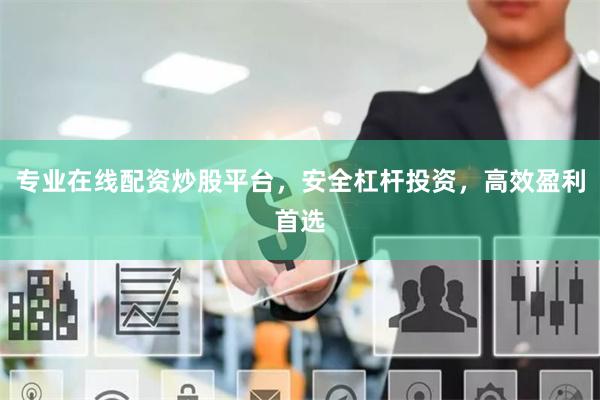 专业在线配资炒股平台，安全杠杆投资，高效盈利首选