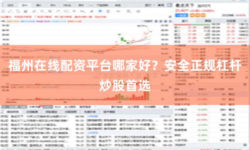 福州在线配资平台哪家好？安全正规杠杆炒股首选