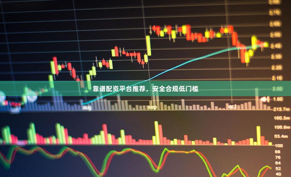 靠谱配资平台推荐，安全合规低门槛