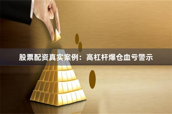 股票配资真实案例:高杠杆爆仓血亏警示