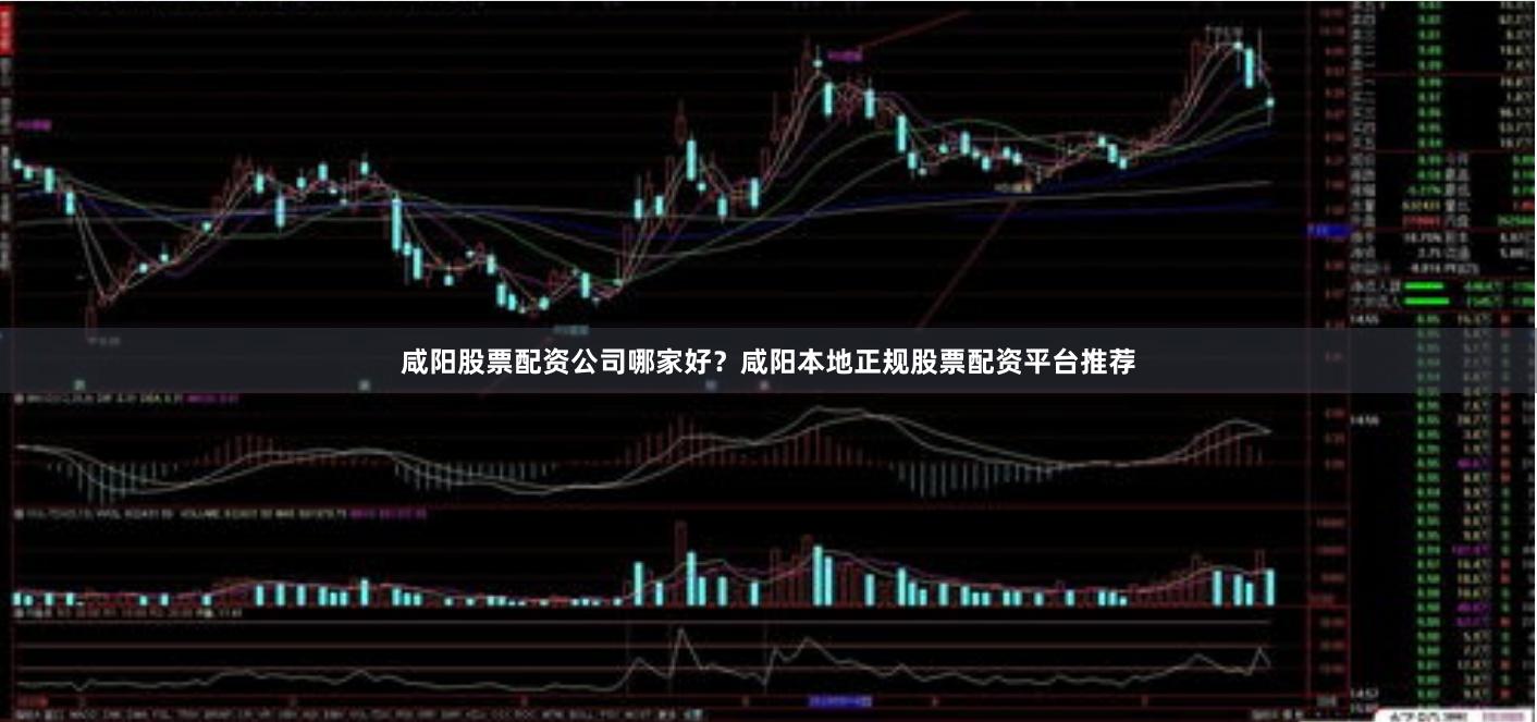 咸阳股票配资公司哪家好？咸阳本地正规股票配资平台推荐