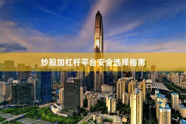 炒股加杠杆平台安全选择指南