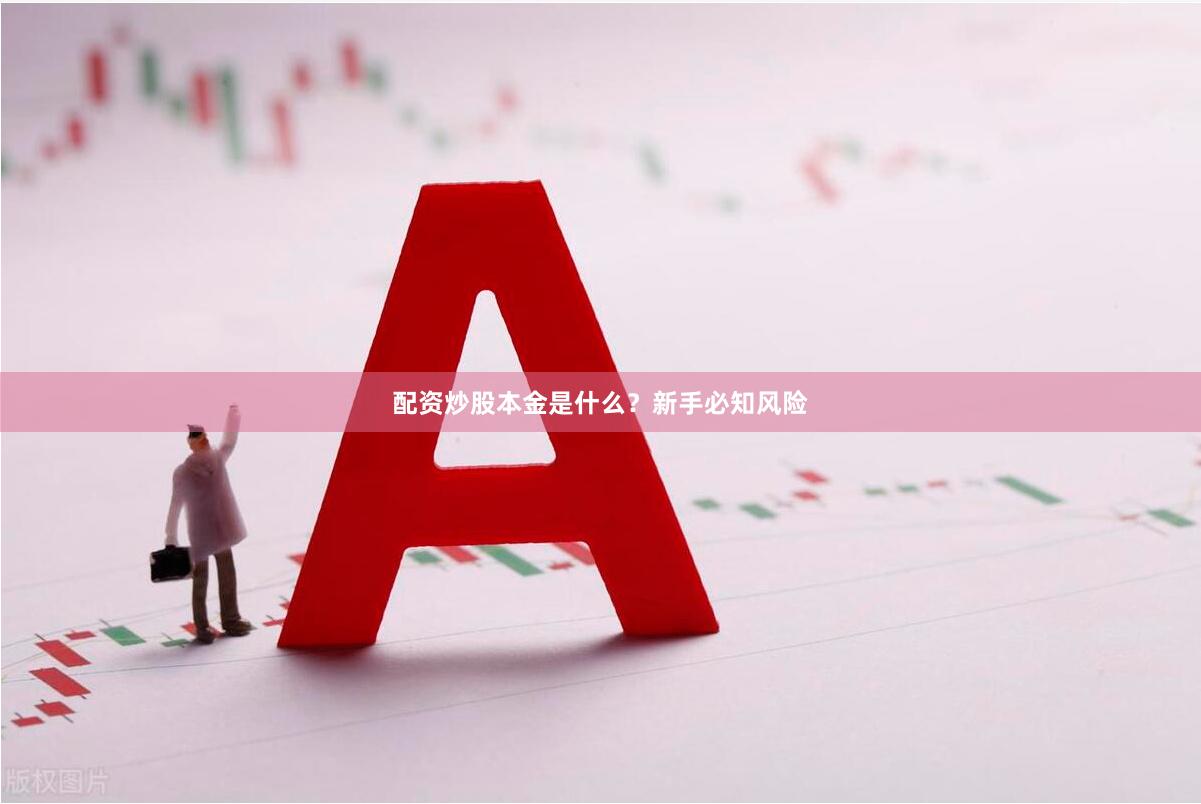 配资炒股本金是什么？新手必知风险