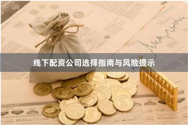 线下配资公司选择指南与风险提示