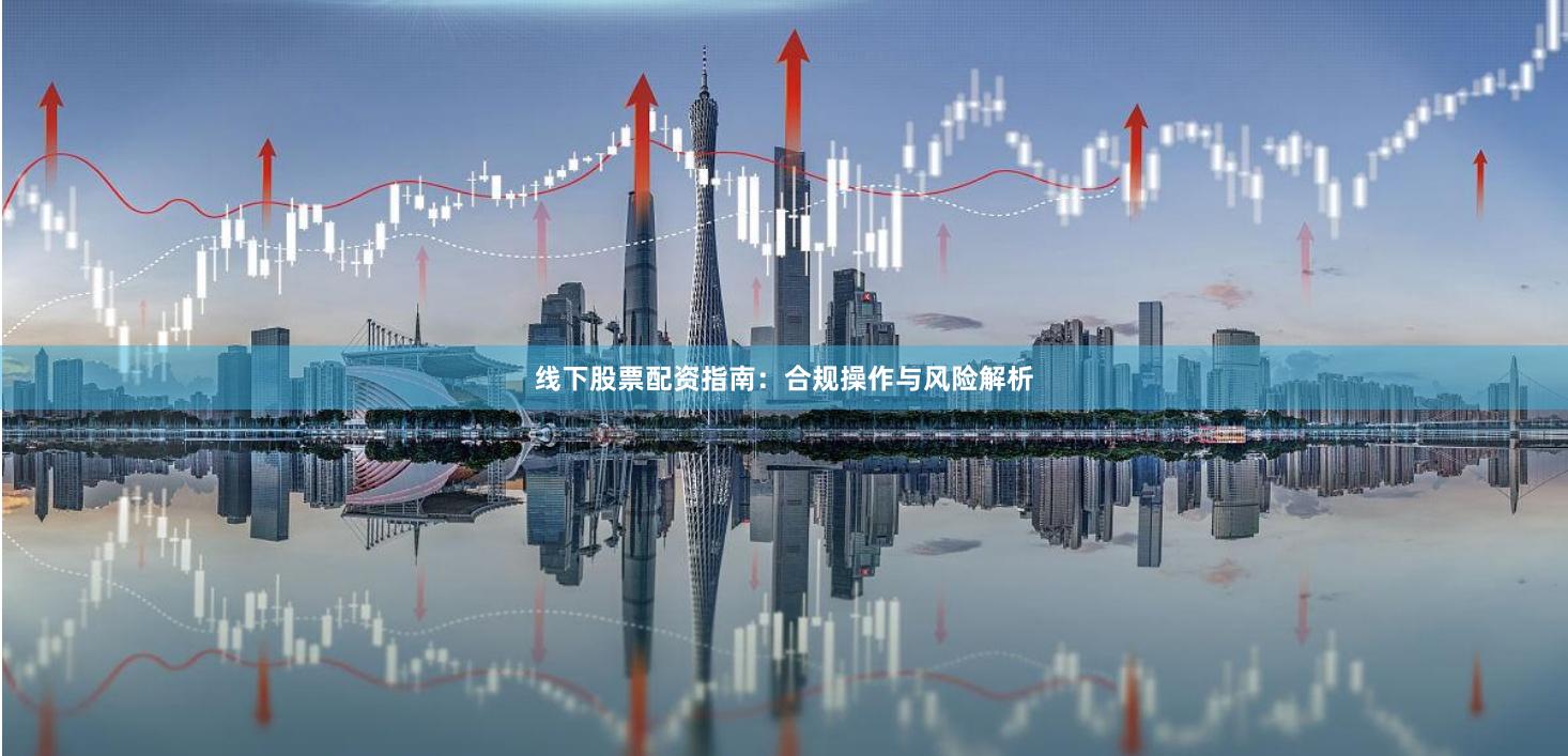 线下股票配资指南:合规操作与风险解析