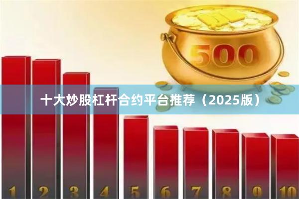 十大炒股杠杆合约平台推荐（2025版）