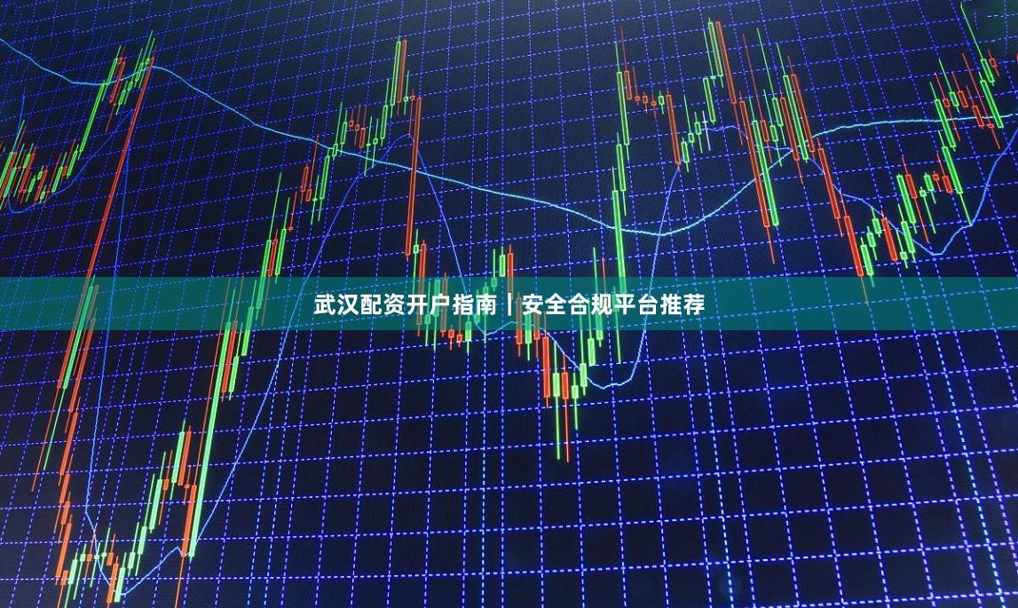 武汉配资开户指南｜安全合规平台推荐