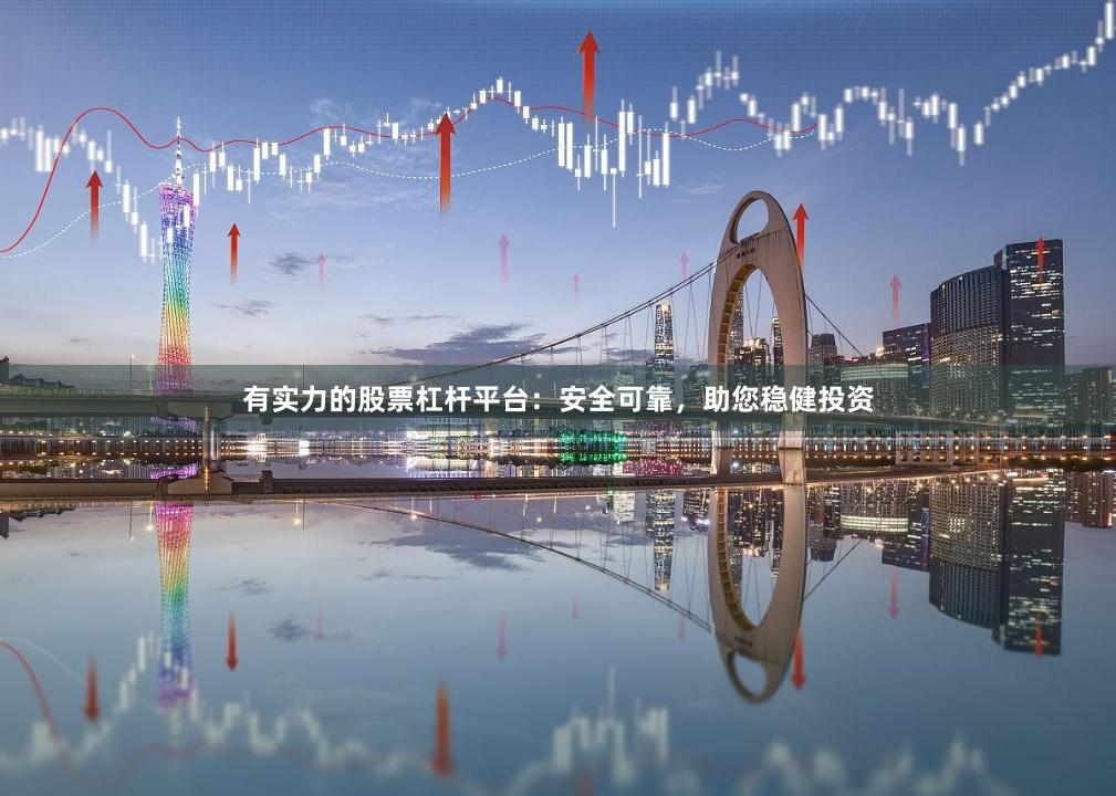 有实力的股票杠杆平台：安全可靠，助您稳健投资