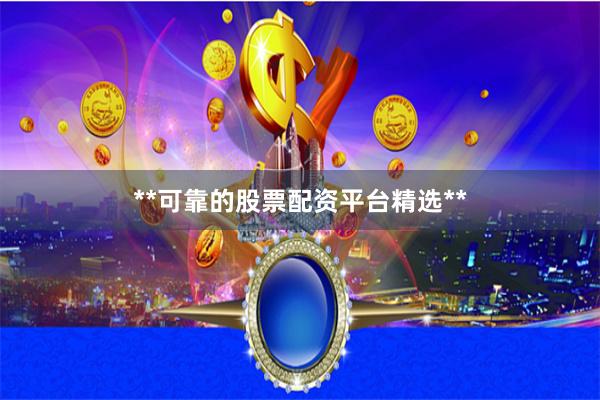 **可靠的股票配资平台精选**