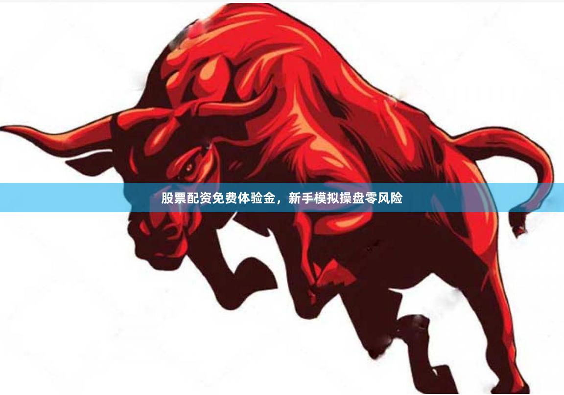 股票配资免费体验金，新手模拟操盘零风险