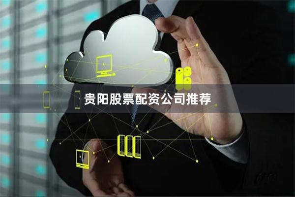 贵阳股票配资公司推荐