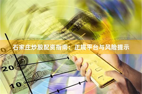 石家庄炒股配资指南：正规平台与风险提示