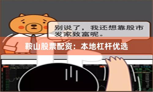 鞍山股票配资：本地杠杆优选