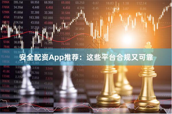 安全配资App推荐：这些平台合规又可靠