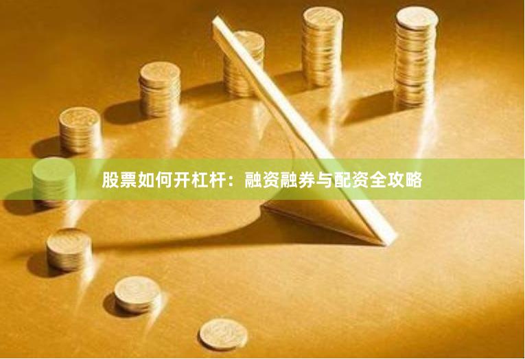 股票如何开杠杆：融资融券与配资全攻略