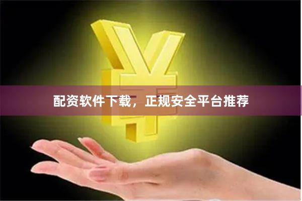 配资软件下载，正规安全平台推荐