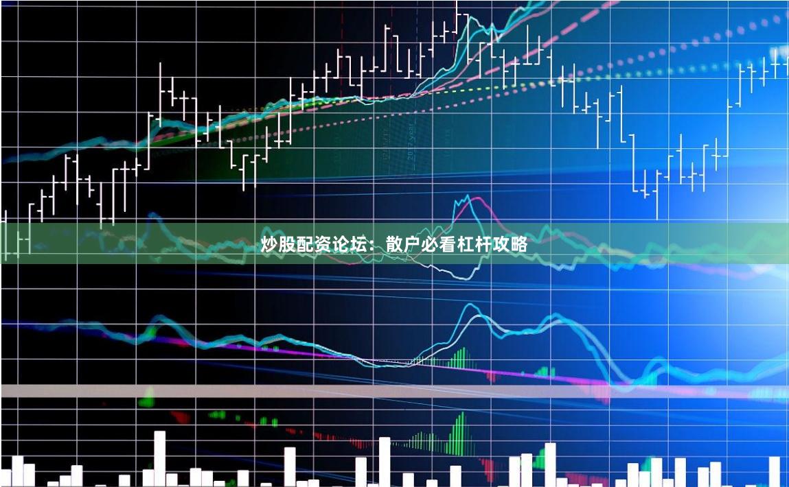 炒股配资论坛：散户必看杠杆攻略
