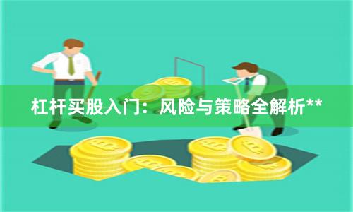 杠杆买股入门：风险与策略全解析**