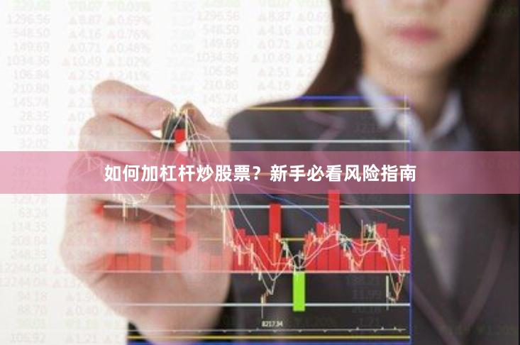 如何加杠杆炒股票？新手必看风险指南