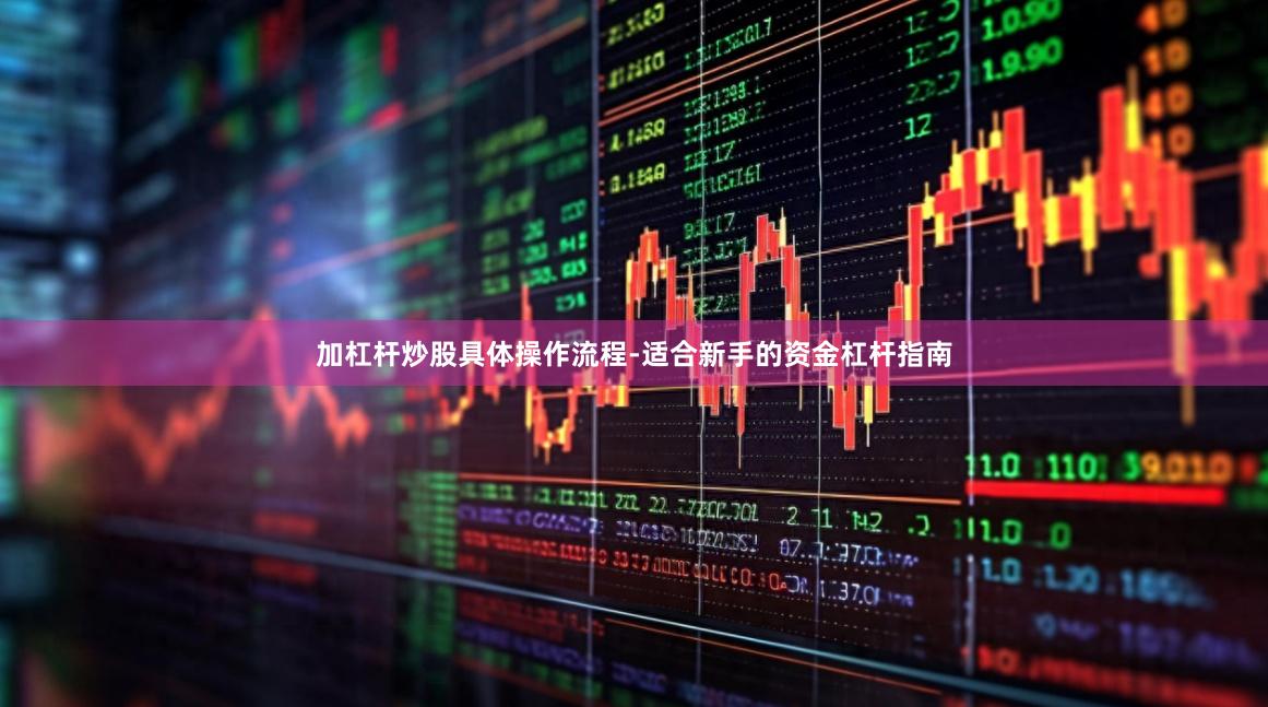 加杠杆炒股具体操作流程-适合新手的资金杠杆指南