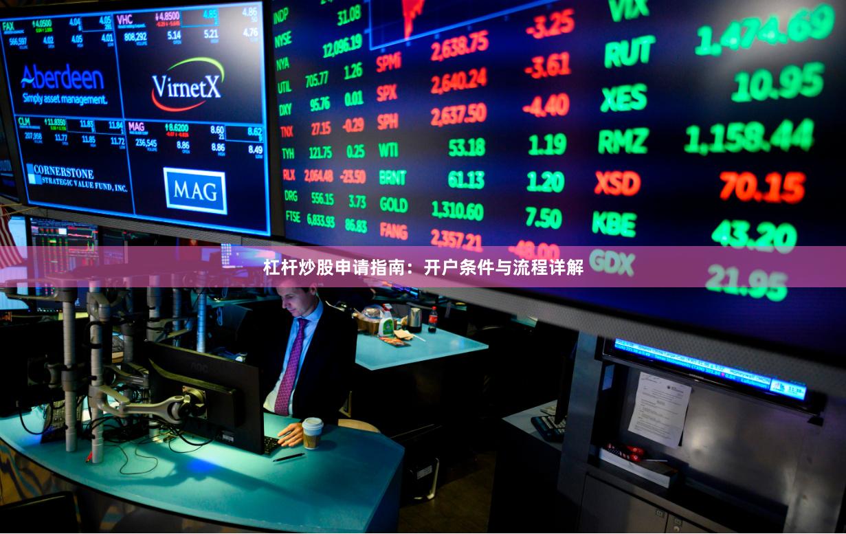 杠杆炒股申请指南：开户条件与流程详解