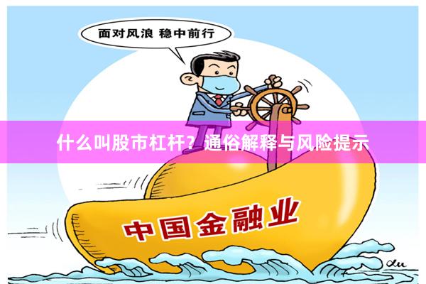 什么叫股市杠杆?通俗解释与风险提示