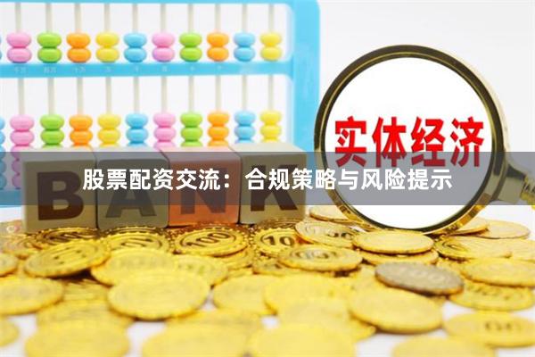 股票配资交流：合规策略与风险提示