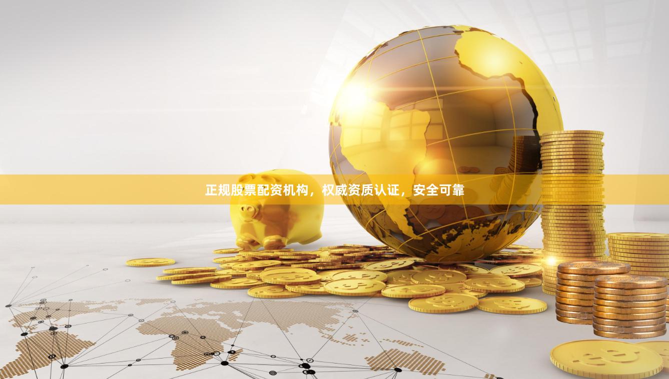 正规股票配资机构,权威资质认证,安全可靠