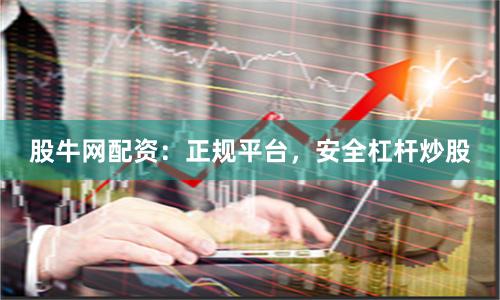 股牛网配资：正规平台，安全杠杆炒股