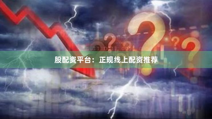 股配资平台：正规线上配资推荐