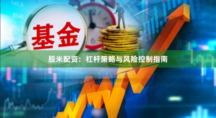 股米配资：杠杆策略与风险控制指南