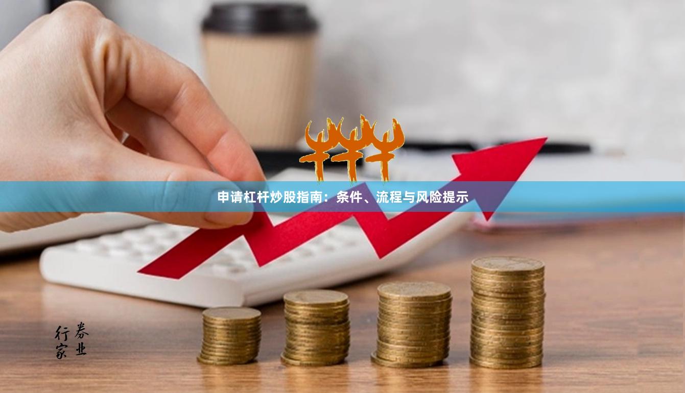 申请杠杆炒股指南：条件、流程与风险提示