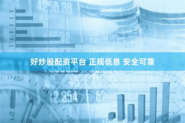 好炒股配资平台 正规低息 安全可靠