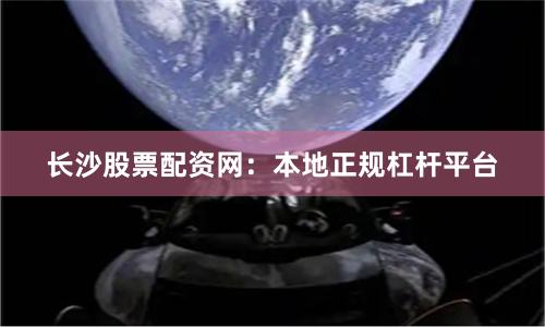 长沙股票配资网:本地正规杠杆平台