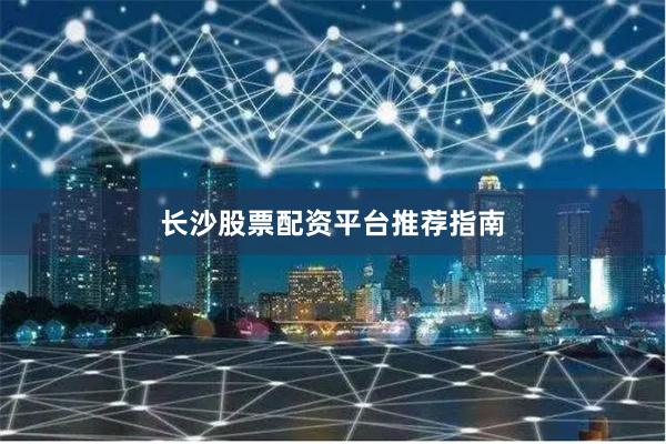 长沙股票配资平台推荐指南